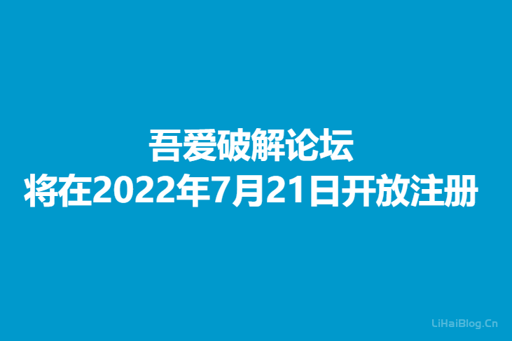 吾愛破解論壇將在2022年7月21日開放注冊