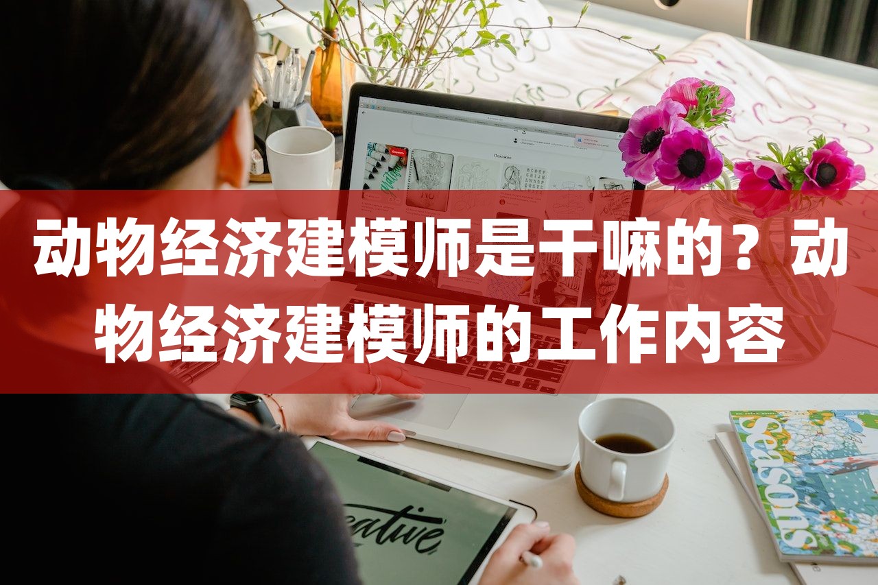 動物經(jīng)濟建模師是干嘛的？動物經(jīng)濟建模師的工作內(nèi)容